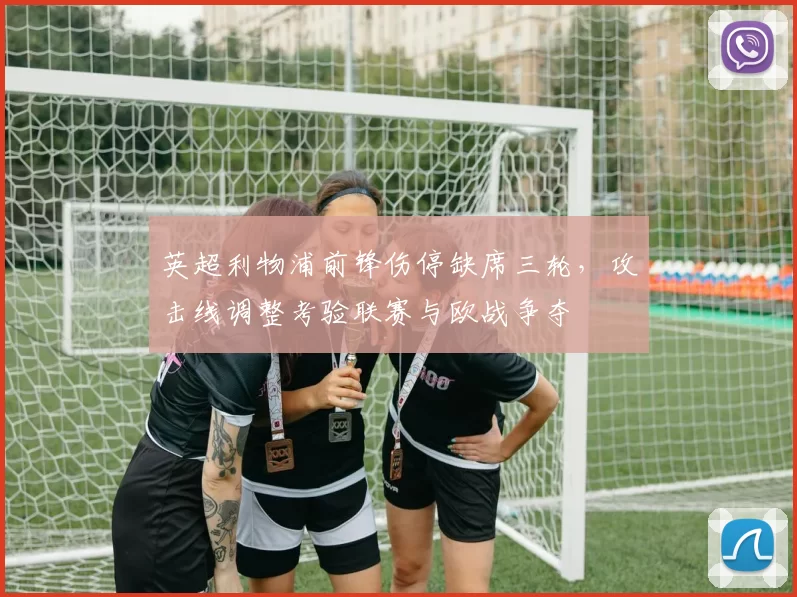 英超利物浦前锋伤停缺席三轮,攻击线调整考验联赛与欧战争夺