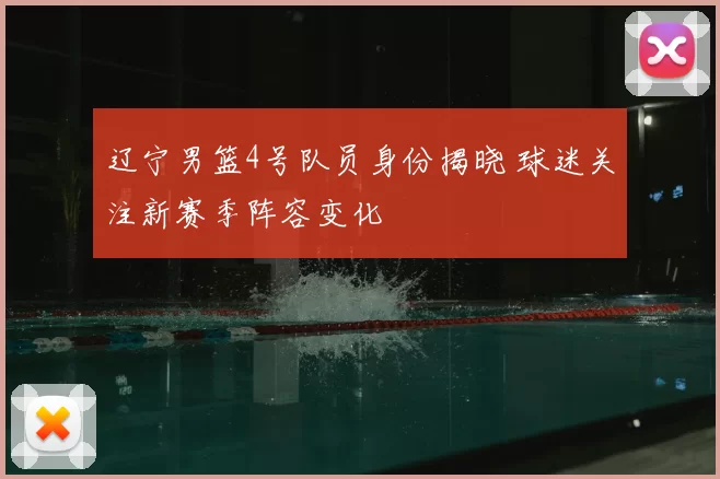 辽宁男篮4号队员身份揭晓 球迷关注新赛季阵容变化