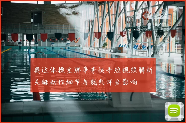 奥运体操金牌争夺快手短视频解析关键动作细节与裁判评分影响