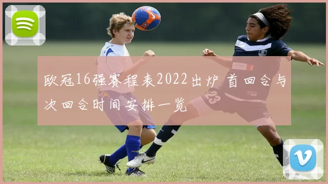 欧冠16强赛程表2022出炉 首回合与次回合时间安排一览