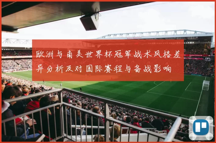 欧洲与南美世界杯冠军战术风格差异分析及对国际赛程与备战影响