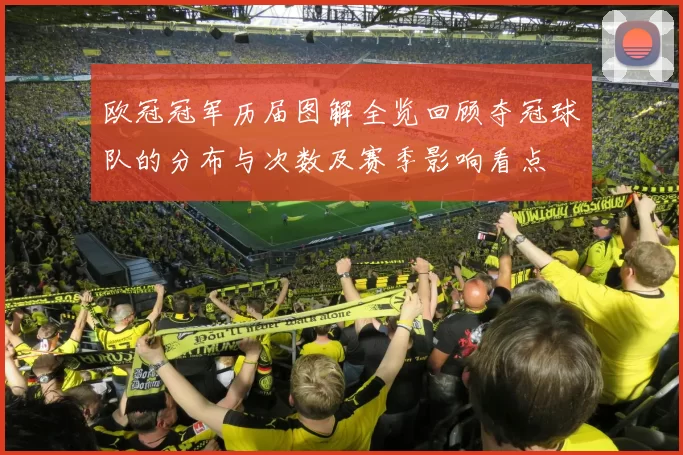 欧冠冠军历届图解全览回顾夺冠球队的分布与次数及赛季影响看点