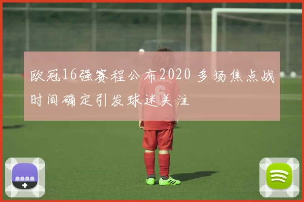 欧冠16强赛程公布2020 多场焦点战时间确定引发球迷关注