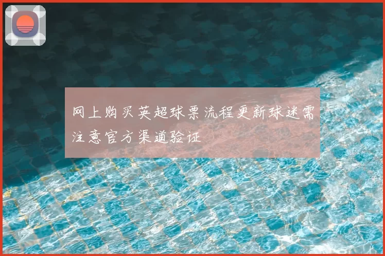 网上购买英超球票流程更新球迷需注意官方渠道验证
