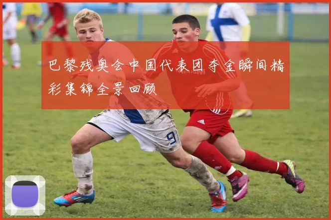 巴黎残奥会中国代表团夺金瞬间精彩集锦全景回顾