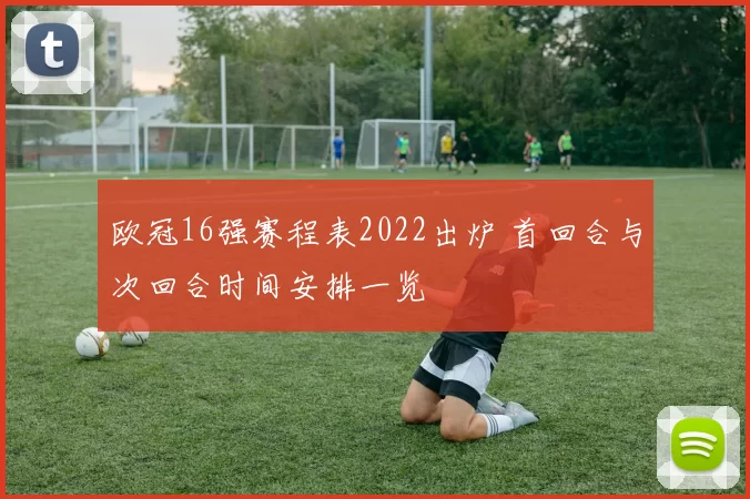 欧冠16强赛程表2022出炉 首回合与次回合时间安排一览