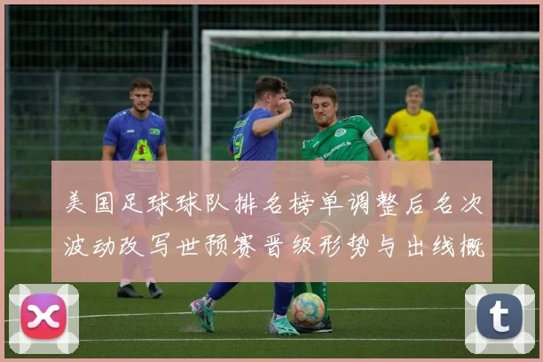 美国足球球队排名榜单调整后名次波动改写世预赛晋级形势与出线概率