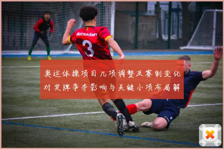 奥运体操项目几项调整及赛制变化对奖牌争夺影响与关键小项布局解读