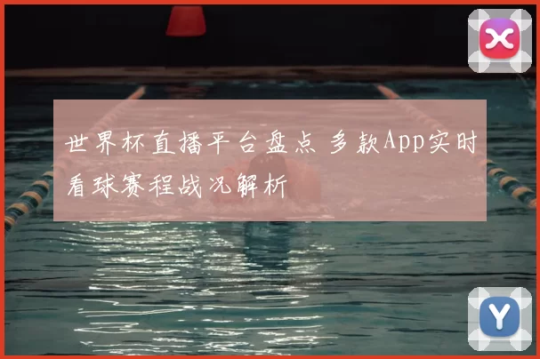 世界杯直播平台盘点 多款App实时看球赛程战况解析