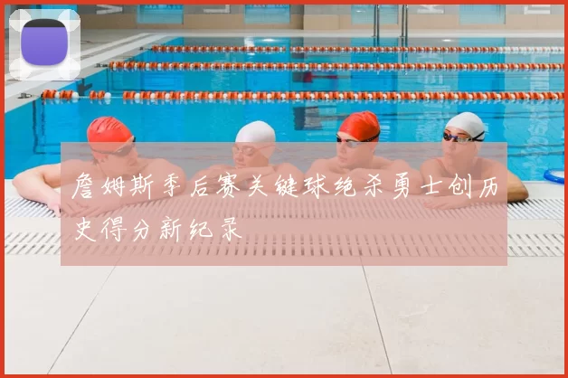 詹姆斯季后赛关键球绝杀勇士创历史得分新纪录