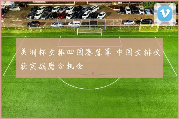 美洲杯女排四国赛落幕 中国女排收获实战磨合机会