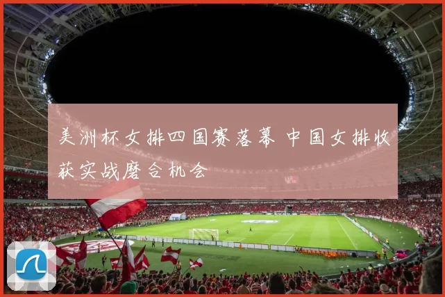 美洲杯女排四国赛落幕 中国女排收获实战磨合机会