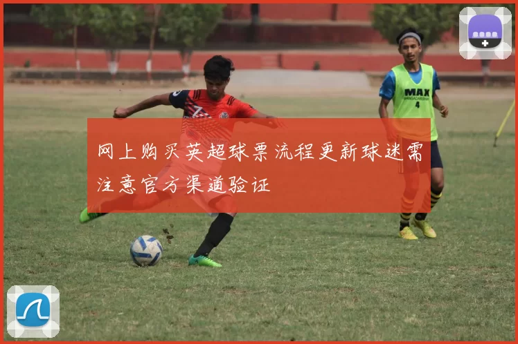 网上购买英超球票流程更新球迷需注意官方渠道验证