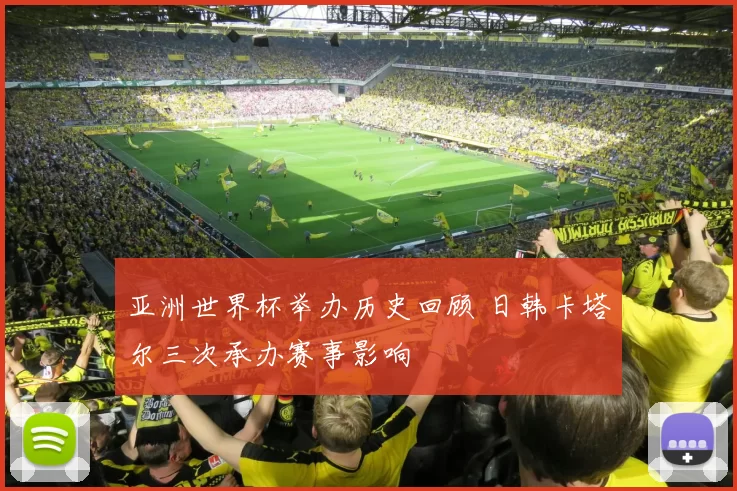 亚洲世界杯举办历史回顾 日韩卡塔尔三次承办赛事影响