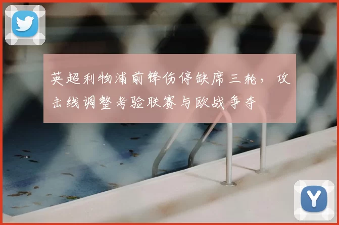 英超利物浦前锋伤停缺席三轮,攻击线调整考验联赛与欧战争夺