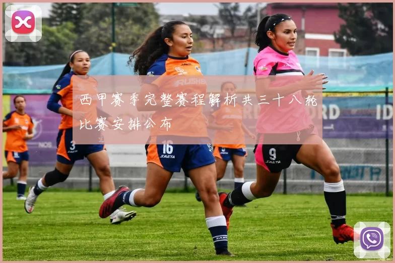 西甲赛季完整赛程解析共三十八轮比赛安排公布